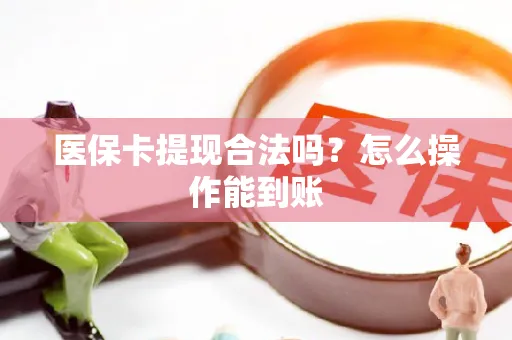 医保卡提现合法吗？怎么操作能到账